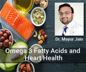 Understanding Omega 3 Fatty Acids and Heart Health- Dr Mayur Jain